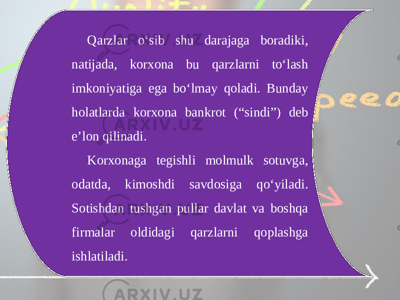 Qarzlar o‘sib shu darajaga boradiki, natijada, korxona bu qarzlarni to‘lash imkoniyatiga ega bo‘lmay qoladi. Bunday holatlarda korxona bankrot (“sindi”) deb e’lon qilinadi. Korxonaga tegishli molmulk sotuvga, odatda, kimoshdi savdosiga qo‘yiladi. Sotishdan tushgan pullar davlat va boshqa firmalar oldidagi qarzlarni qoplashga ishlatiladi. 