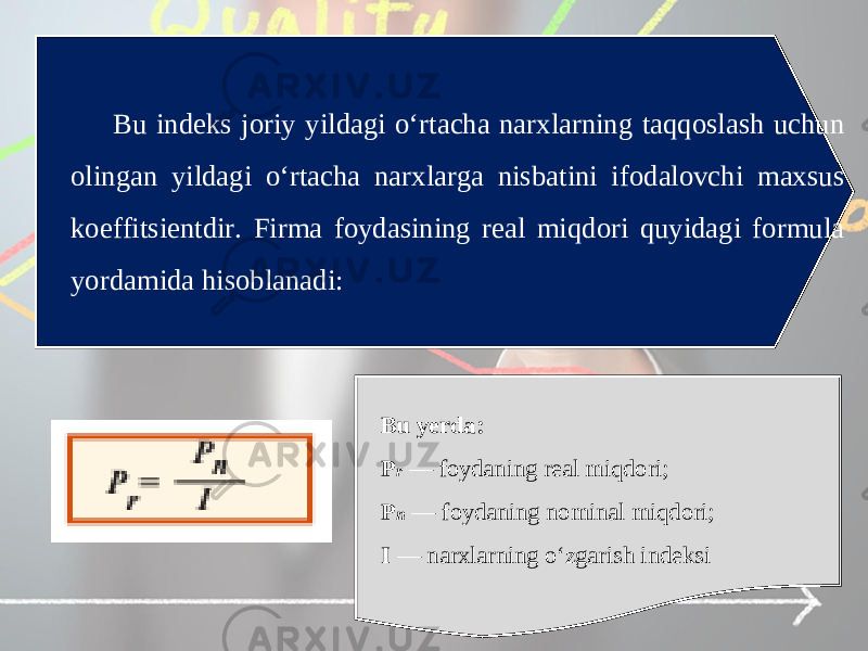 Bu indeks joriy yildagi o‘rtacha narxlarning taqqoslash uchun olingan yildagi o‘rtacha narxlarga nisbatini ifodalovchi maxsus koeffitsientdir. Firma foydasining real miqdori quyidagi formula yordamida hisoblanadi: Bu yerda: P r — foydaning real miqdori; P n — foydaning nominal miqdori; I — narxlarning o‘zgarish indeksi 