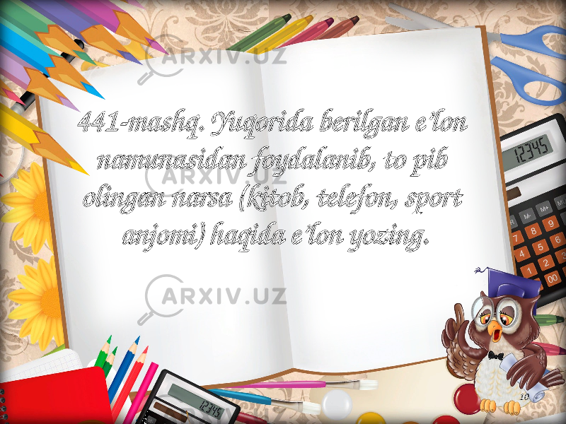 10441-mashq. Yuqorida berilgan e’lon namunasidan foydalanib, to pib olingan narsa (kitob, telefon, sport anjomi) haqida e’lon yozing. 