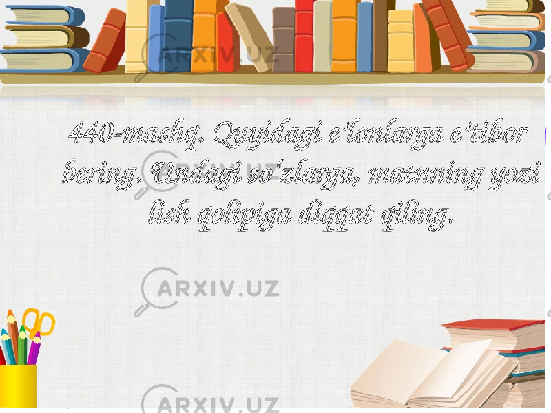 7440-mashq. Quyidagi e’lonlarga e’tibor bering. Undagi so‘zlarga, matnning yozi lish qolipiga diqqat qiling. 