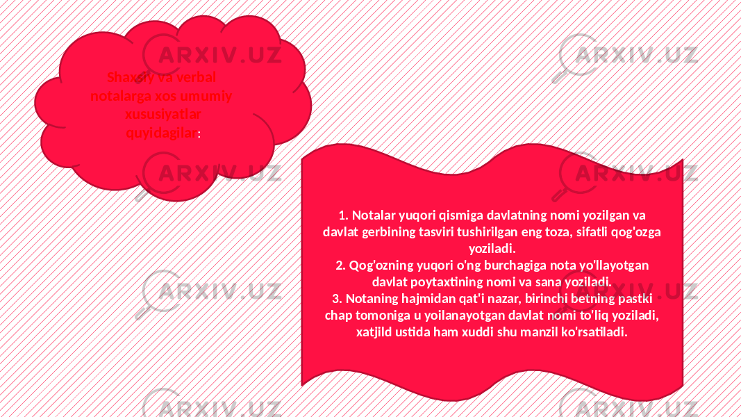 Shaxsiy va verbal notalarga xos umumiy xususiyatlar quyidagilar : 1. Notalar yuqori qismiga davlatning nomi yozilgan va davlat gerbining tasviri tushirilgan eng toza, sifatli qog&#39;ozga yoziladi. 2. Qog&#39;ozning yuqori o&#39;ng burchagiga nota yo&#39;llayotgan davlat poytaxtining nomi va sana yoziladi. 3. Notaning hajmidan qat&#39;i nazar, birinchi betning pastki chap tomoniga u yoilanayotgan davlat nomi to&#39;liq yoziladi, xatjild ustida ham xuddi shu manzil ko&#39;rsatiladi. 