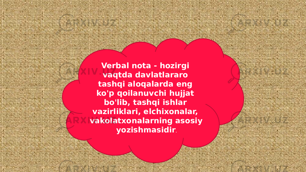 Verbal nota - hozirgi vaqtda davlatlararo tashqi aloqalarda eng ko&#39;p qoilanuvchi hujjat bo&#39;lib, tashqi ishlar vazirliklari, elchixonalar, vakolatxonalarning asosiy yozishmasidir . 