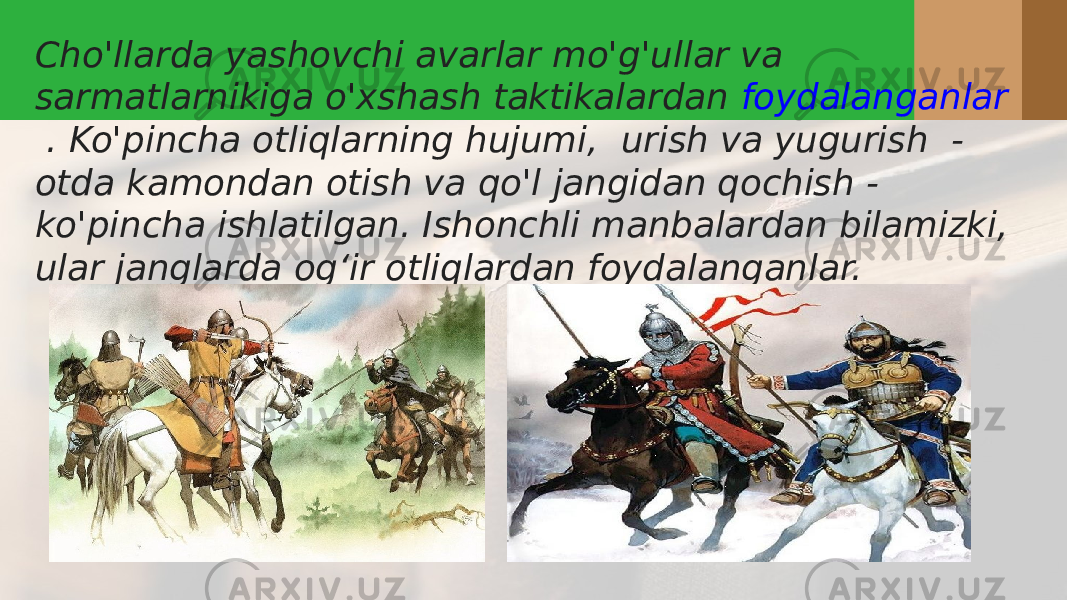 Cho&#39;llarda yashovchi avarlar mo&#39;g&#39;ullar va sarmatlarnikiga o&#39;xshash taktikalardan  foydalanganlar  . Ko&#39;pincha otliqlarning hujumi,  urish va yugurish  - otda kamondan otish va qo&#39;l jangidan qochish - ko&#39;pincha ishlatilgan. Ishonchli manbalardan bilamizki, ular janglarda og‘ir otliqlardan foydalanganlar. 