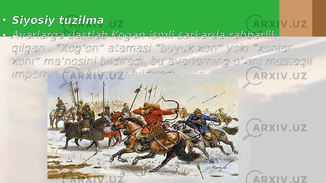 • Siyosiy tuzilma • Avarlarga dastlab Kogan  ismli sarkarda rahbarlik qilgan . “Xog‘on” atamasi “buyuk xon” yoki “xonlar xoni” ma’nosini bildiradi, bu avarlarning o‘zini mustaqil imperiya deb bilishini bildiradi 