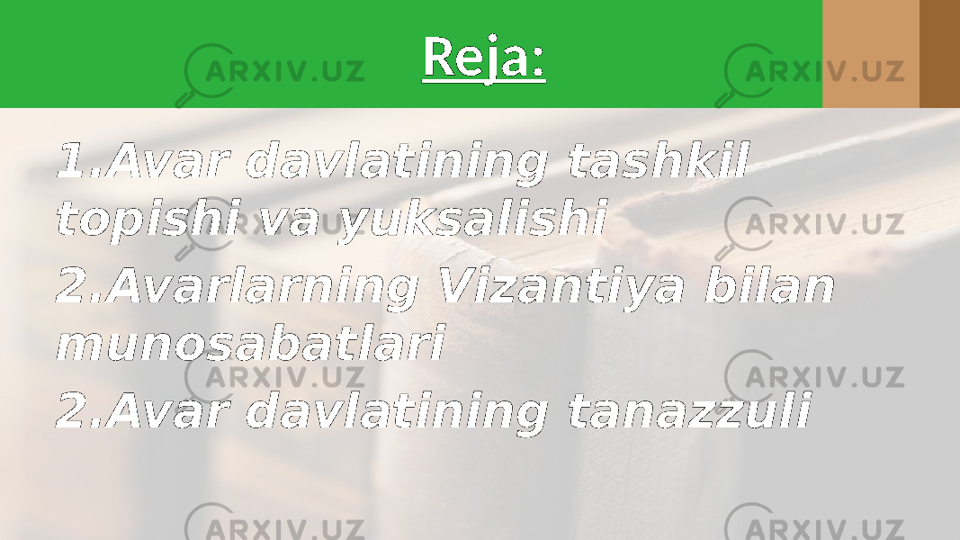 1.Avar davlatining tashkil topishi va yuksalishi 2.Avarlarning Vizantiya bilan munosabatlari 2.Avar davlatining tanazzuli Reja: 