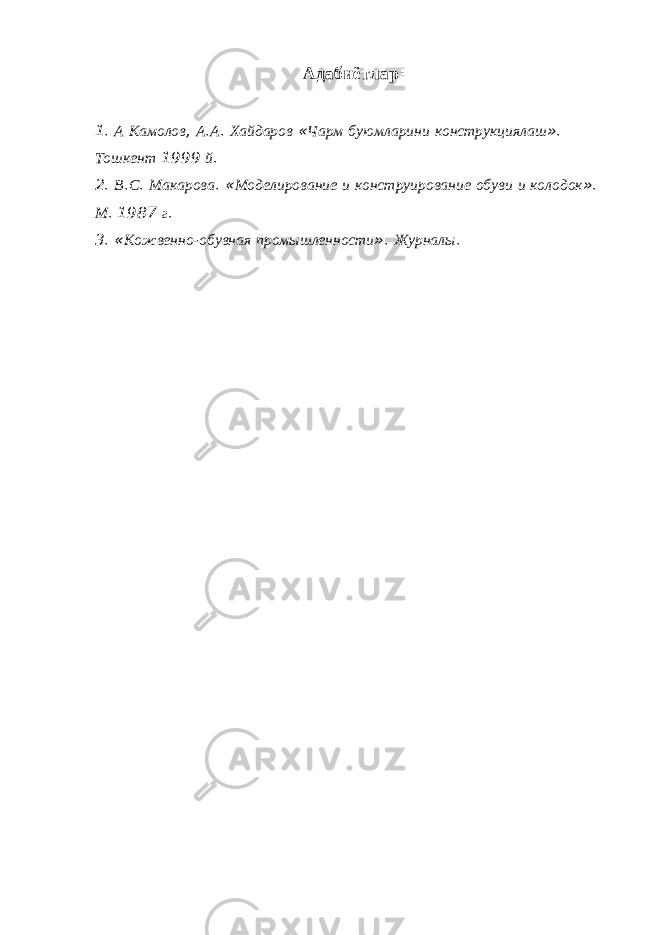 Адабиётлар : 1. А Камолов , А . А . Хайдаров « Чарм буюмларини конструкциялаш ». Тошкент 1999 й . 2. В . С . Макарова . « Моделирование и конструирование обуви и колодок ». М . 1987 г . 3. « Кожвенно - обувная промышленности ». Журналы . 