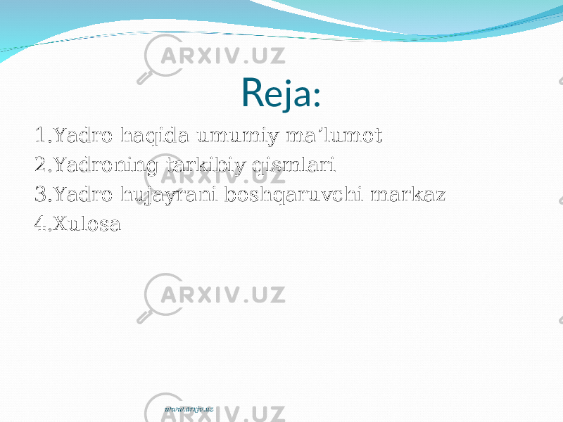 R eja: 1.Yadro haqida umumiy ma’lumot 2.Yadroning tarkibiy qismlari 3.Yadro hujayrani boshqaruvchi markaz 4.Xulosa www.arxiv.uz 