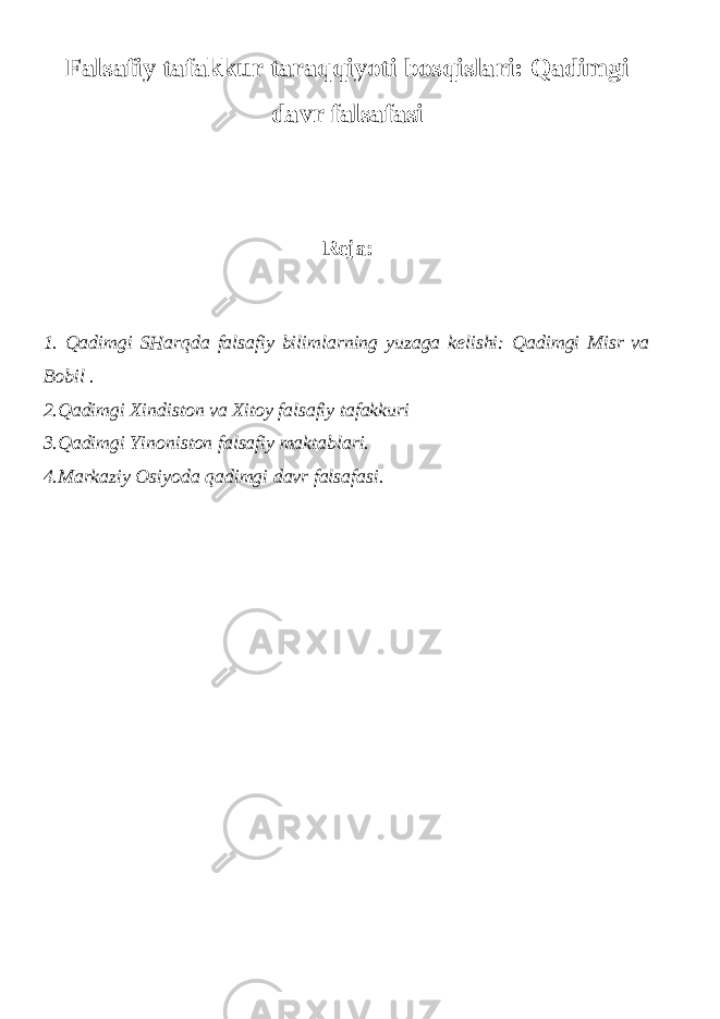 Falsafiy tafakkur taraqqiyoti bosqislari: Qadimgi davr falsafasi Reja: 1. Qadimgi SHarqda falsafiy bilimlarning yuzaga kelishi: Qadimgi Misr va Bobil . 2.Qadimgi Xindiston va Xitoy falsafiy tafakkuri 3.Qadimgi Yinoniston falsafiy maktablari. 4.Markaziy Osiyoda qadimgi davr falsafasi. 