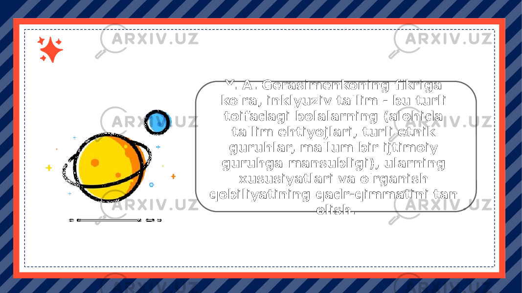 Enter subtitle Click here to add content of the text ， and briefly explain your point of view. Enter subtitle Click here to add content of the text ， and briefly explain your point of view.Y. A. Gerasimenkoning fikriga ko&#39;ra, inklyuziv ta&#39;lim - bu turli toifadagi bolalarning (alohida ta&#39;lim ehtiyojlari, turli etnik guruhlar, ma&#39;lum bir ijtimoiy guruhga mansubligi), ularning xususiyatlari va o&#39;rganish qobiliyatining qadr-qimmatini tan olish. 