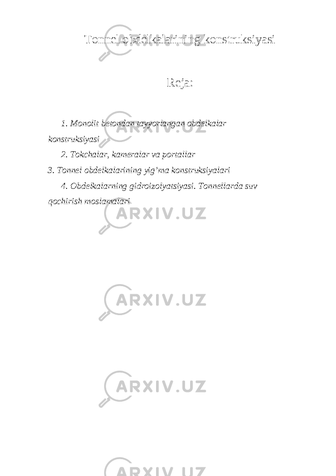 Tonnel obdelkalarining konstruksiyasi Reja: 1. Monolit betondan tayyorlangan obdelkalar konstruksiyasi 2. Tokchalar, kameralar va portallar 3. Tonnel obdelkalarining yig’ma konstruksiyalari 4. Obdelkalarning gidroizolyatsiyasi. Tonnellarda suv qochirish moslamalari 