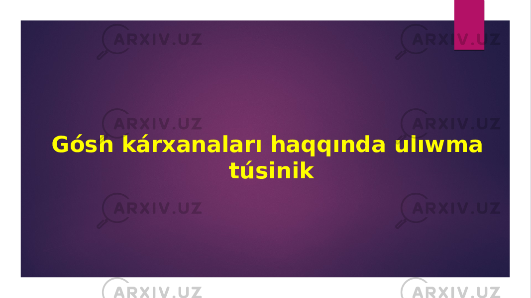   Gósh kárxanaları haqqında ulıwma túsinik     