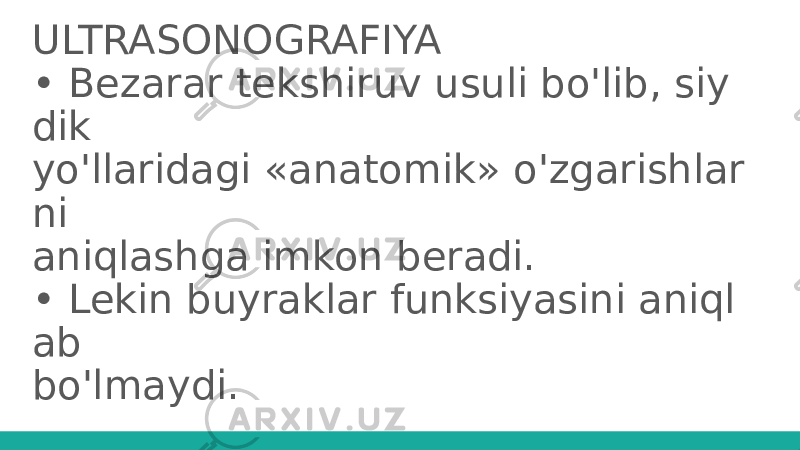 ULTRASONOGRAFIYA • Bezarar tekshiruv usuli bo&#39;lib, siy dik yo&#39;llaridagi «anatomik» o&#39;zgarishlar ni aniqlashga imkon beradi. • Lekin buyraklar funksiyasini aniql ab bo&#39;lmaydi. 