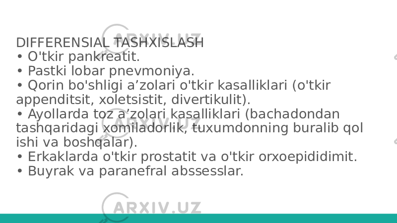 DIFFERENSIAL TASHXISLASH • O&#39;tkir pankreatit. • Pastki lobar pnevmoniya. • Qorin bo&#39;shligi a’zolari o&#39;tkir kasalliklari (o&#39;tkir appenditsit, xoletsistit, divertikulit). • Ayollarda toz a’zolari kasalliklari (bachadondan tashqaridagi xomiladorlik, tuxumdonning buralib qol ishi va boshqalar). • Erkaklarda o&#39;tkir prostatit va o&#39;tkir orxoepididimit. • Buyrak va paranefral abssesslar. 