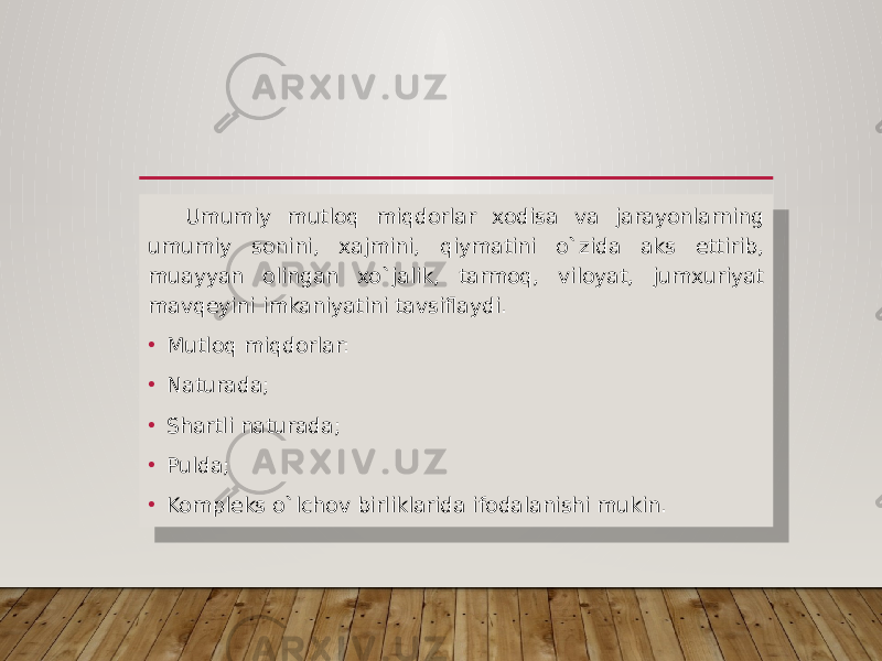 Umumiy mutloq miqdorlar xodisa va jarayonlarning umumiy sonini, xajmini, qiymatini o`zida aks ettirib, muayyan olingan xo`jalik, tarmoq, viloyat, jumxuriyat mavqeyini imkaniyatini tavsiflaydi. • Mutloq miqdorlar: • Naturada; • Shartli naturada; • Pulda; • Kompleks o`lchov birliklarida ifodalanishi mukin. 1C19 02 19 19 01 0102 01 31 01 32 01 33 01 34 