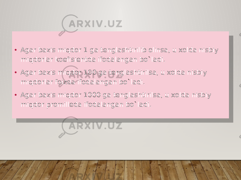 • Agar bazis miqdor 1 ga tenglashtirilib olinsa, u xolda nisbiy miqdorlar koefisientda ifodalangan bo`ladi. • Agar bazis miqdor 100 ga tenglashtirilsa, u xolda nisbiy miqdorlar foizda ifodalangan bo`ladi. • Agar bazis miqdor 1000 ga tenglashtirilsa, u xolda nisbiy miqdor promilleda ifodalangan bo`ladi. 01 25100C 19 01 25100C 19 01 25100C 19 