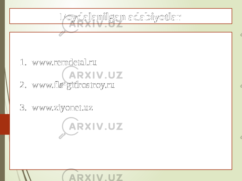 1. www.remdetal.ru 2. www.fls-gidrostroy.ru 3. www.ziyonet.uz Foydalanilgan adabiyotlar 