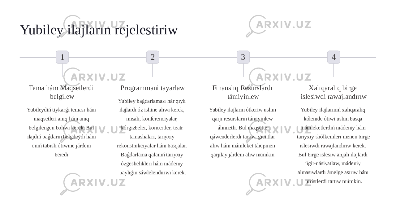 Yubiley ilajların rejelestiriw 1 Tema hám Maqsetlerdi belgilew Yubileydiń tiykarǵı teması hám maqsetleri anıq hám anıq belgilengen bolıwı kerek. Bul ilajdıń baǵdarın belgileydi hám onıń tabıslı ótiwine járdem beredi. 2 Programmani tayarlaw Yubiley baǵdarlaması hár qıylı ilajlardı óz ishine alıwı kerek, mısalı, konferenciyalar, kórgizbeler, koncertler, teatr tamashaları, tariyxıy rekonstrukciyalar hám basqalar. Baǵdarlama qalanıń tariyxıy ózgeshelikleri hám mádeniy baylıǵın sáwlelendiriwi kerek. 3 Finanslıq Resurslardı támiyinlew Yubiley ilajların ótkeriw ushın qarjı resursların támiyinlew áhmietli. Bul maqsette qáwenderlerdi tartıw, grantlar alıw hám mámleket tárepinen qarjılay járdem alıw múmkin. 4 Xalıqaralıq birge islesiwdi rawajlandırıw Yubiley ilajlarınıń xalıqaralıq kólemde ótiwi ushın basqa mámleketlerdiń mádeniy hám tariyxıy shólkemleri menen birge islesiwdi rawajlandırıw kerek. Bul birge islesiw arqalı ilajlardı úgit-násiyatlaw, mádeniy almasıwlardı ámelge asırıw hám turistlerdi tartıw múmkin. 