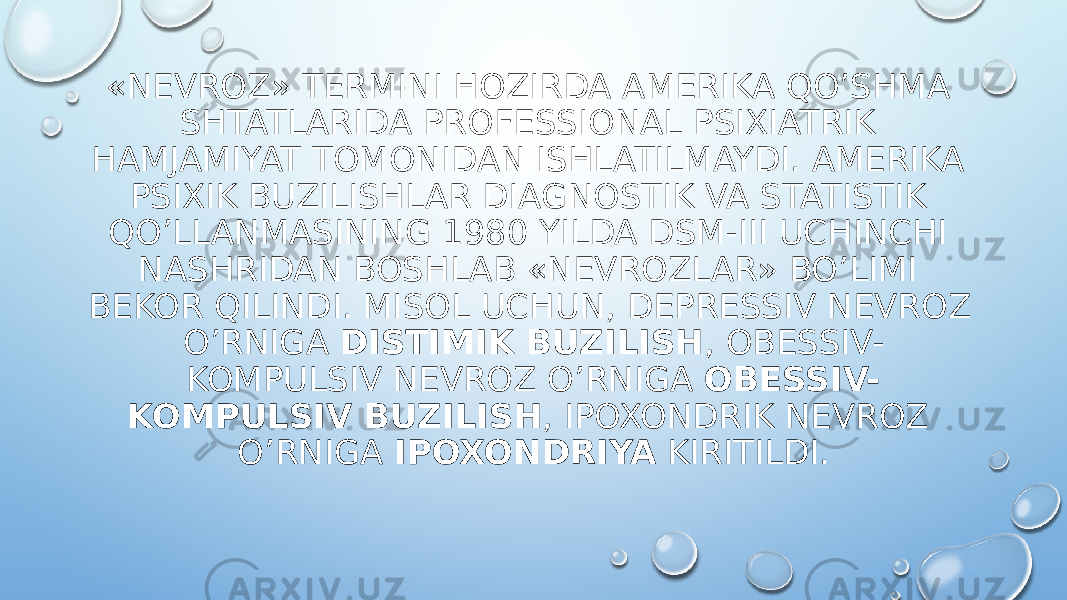 «NEVROZ» TERMINI HOZIRDA AMERIKA QO’SHMA SHTATLARIDA PROFESSIONAL PSIXIATRIK HAMJAMIYAT TOMONIDAN ISHLATILMAYDI. AMERIKA PSIXIK BUZILISHLAR DIAGNOSTIK VA STATISTIK QO’LLANMASINING 1980 YILDA DSM-III UCHINCHI NASHRIDAN BOSHLAB «NEVROZLAR» BO’LIMI BEKOR QILINDI. MISOL UCHUN, DEPRESSIV NEVROZ O’RNIGA  DISTIMIK BUZILISH , OBESSIV- KOMPULSIV NEVROZ O’RNIGA  OBESSIV- KOMPULSIV BUZILISH , IPOXONDRIK NEVROZ O’RNIGA  IPOXONDRIYA  KIRITILDI. 