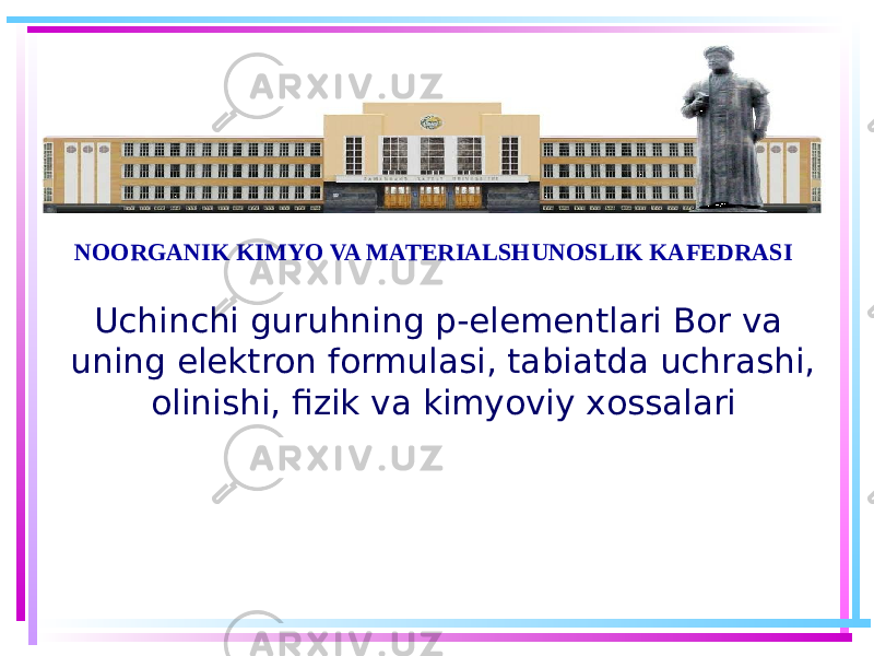 Uchinchi guruhning p-elementlari Bor vа uning elеktrоn fоrmulаsi, tаbiаtdа uchrаshi, оlinishi, fizik vа kimyoviy хоssаlаriNOORGANIK KIMYO VA MATERIALSHUNOSLIK KAFEDRASI 