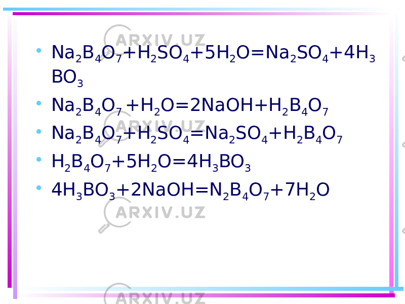 • Na 2 B 4 O 7 +H 2 SO 4 +5H 2 O=Na 2 SO 4 +4H 3 BO 3 • Na 2 B 4 O 7 +H 2 O=2NaOH+H 2 B 4 O 7 • Na 2 B 4 O 7 +H 2 SO 4 =Na 2 SO 4 +H 2 B 4 O 7 • H 2 B 4 O 7 +5H 2 O=4H 3 BO 3 • 4H 3 BO 3 +2NaOH=N 2 B 4 O 7 +7H 2 O 