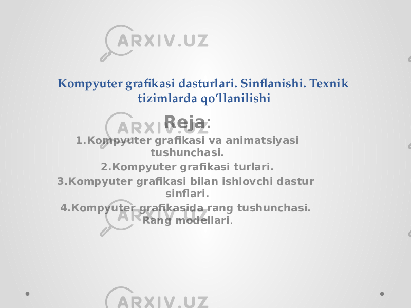 Kompyuter grafikasi dasturlari. Sinflanishi. Texnik tizimlarda qo’llanilishi Reja :   1.Кompyuter grafikasi va animatsiyasi tushunchasi. 2.Кompyuter grafikasi turlari. 3.Кompyuter grafikasi bilan ishlovchi dastur sinflari. 4.Кompyuter grafikasida rang tushunchasi. Rang modellari .   