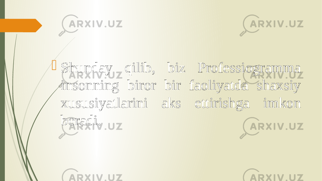  Shunday qilib, biz Professiogramma insonning biror bir faoliyatda shaxsiy xususiyatlarini aks ettirishga imkon beradi. 