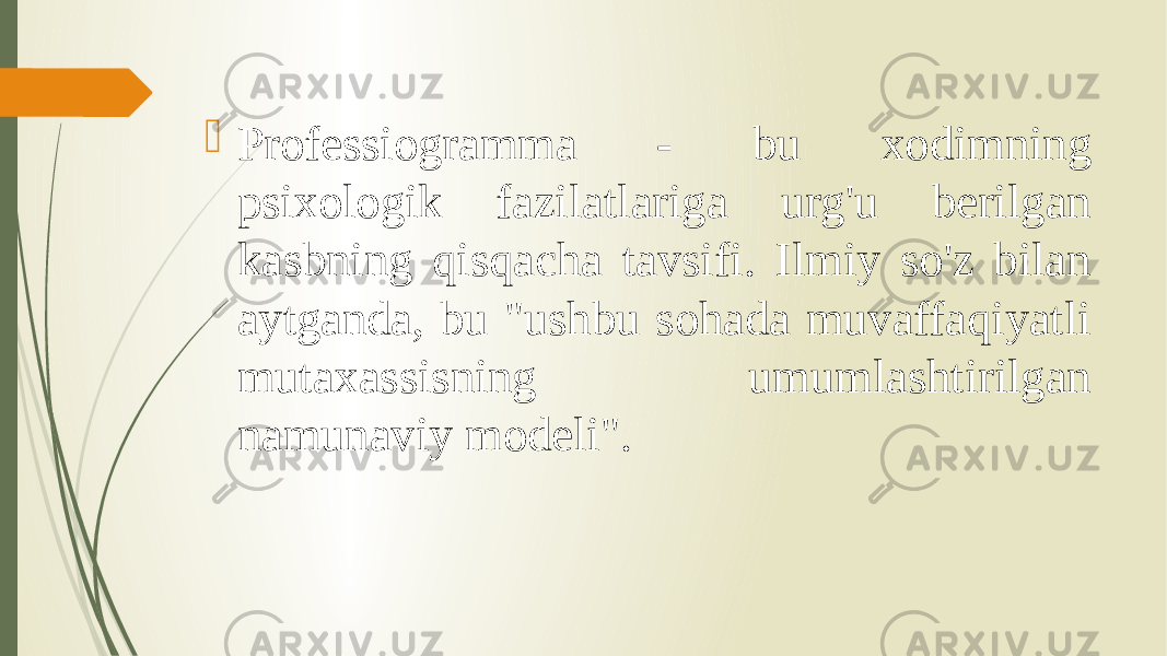  Professiogramma - bu xodimning psixologik fazilatlariga urg&#39;u berilgan kasbning qisqacha tavsifi. Ilmiy so&#39;z bilan aytganda, bu &#34;ushbu sohada muvaffaqiyatli mutaxassisning umumlashtirilgan namunaviy modeli&#34;. 