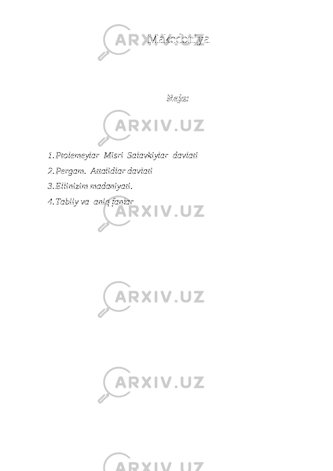 Makedoniya Reja: 1. Ptolemeylar Misri Salavkiylar davlati 2. Pergam. Attalidlar davlati 3. Ellinizim madaniyati. 4. Tabiiy va aniq fanlar 