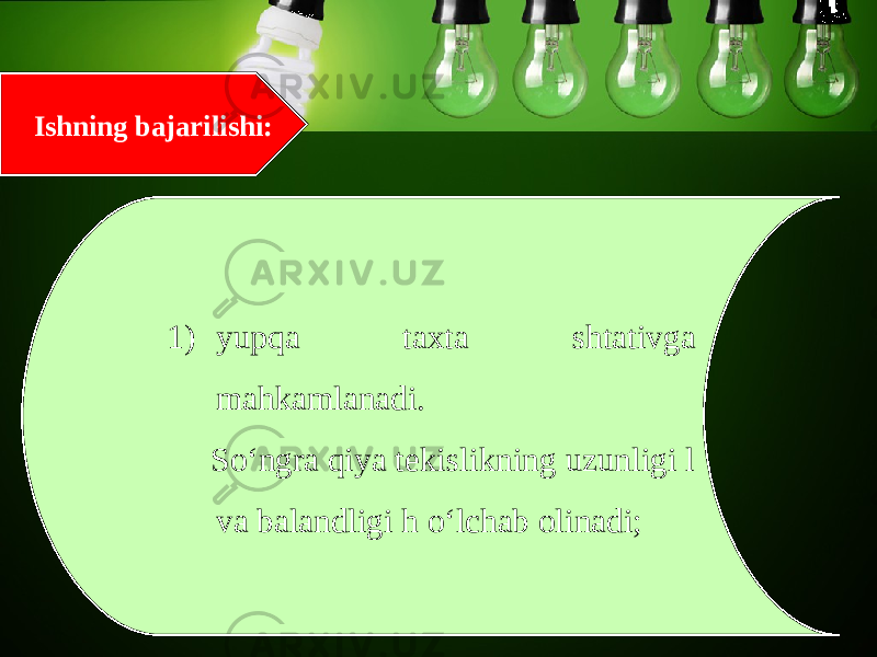 Ishning bajarilishi: 1) yupqa taxta shtativga mahkamlanadi. So‘ngra qiya t е kislikning uzunligi l va balandligi h o‘lchab olinadi; 