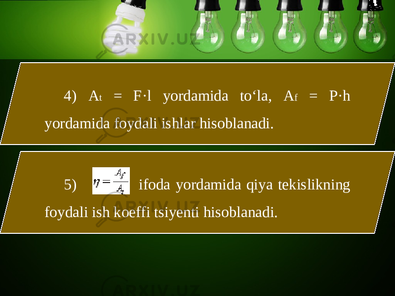 4) A t = F·l yordamida to‘la, A f = P·h yordamida foydali ishlar hisoblanadi. 5) ifoda yordamida qiya t е kislikning foydali ish koeffi tsiy е nti hisoblanadi. 