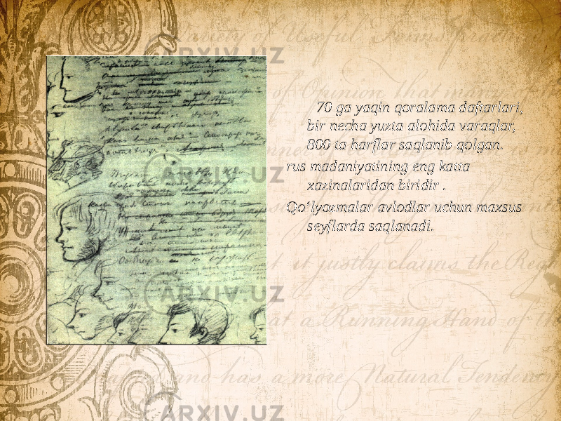  70 ga yaqin qoralama daftarlari, bir necha yuzta alohida varaqlar, 800 ta harflar saqlanib qolgan. rus madaniyatining eng katta xazinalaridan biridir . Qo‘lyozmalar avlodlar uchun maxsus seyflarda saqlanadi. 