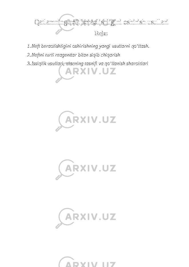 Qatlamning neft beraolishligini oshirish usullari Reja: 1. Neft beraolishligini oshirish ning yangi usullar ni qo’llash. 2. Neftni turli reagentlar bilan siqib chiqarish 3. Issiqlik usullari, ularning tasnifi va qo’llanish sharoitlari 