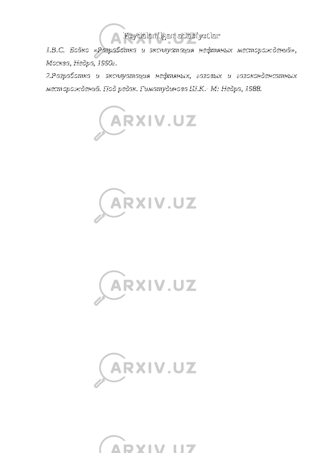 Foydalanilgan adabiyotlar 1. B .С. Бойко «Разработка и эксплуатация нефтяных месторождений», Москва, Недра, 1990г. 2. Разработка и эксплуатация нефтян ых , газо вых и газоконденсатн ы х месторождений. Под редак. Гиматудинова Ш.К.- М: Недра , 1988. 