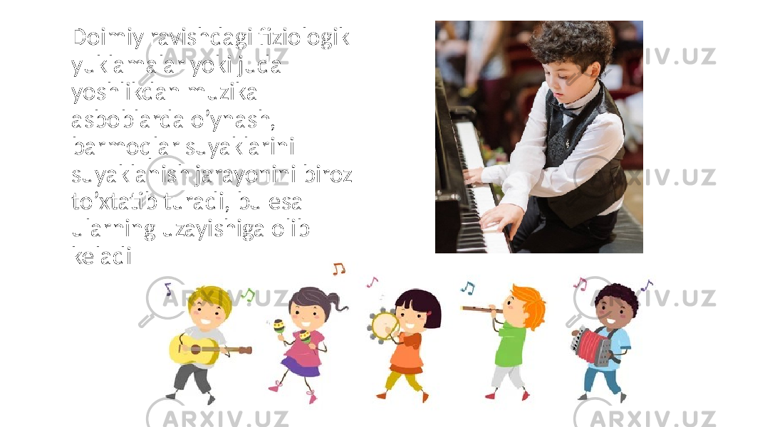 Doimiy ravishdagi fiziologik yuklamalar yoki juda yoshlikdan muzika asboblarda o’ynash, barmoqlar suyaklarini suyaklanish jarayonini biroz to’xtatib turadi, bu esa ularning uzayishiga olib keladi 