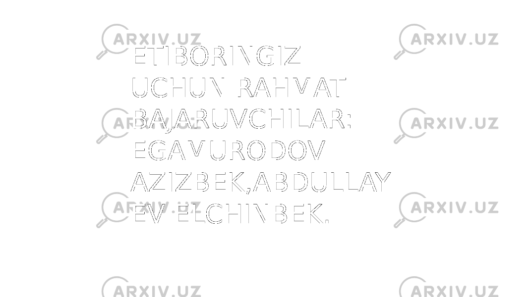 ETIBORINGIZ UCHUN RAHMAT BAJARUVCHILAR: EGAMURODOV AZIZBEK,ABDULLAY EV ELCHINBEK. 