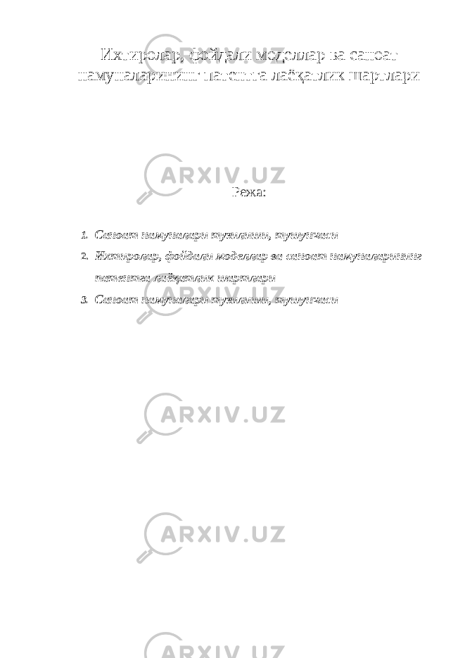 Ихтиролар, фойдали моделлар ва саноат намуналарининг патентга лаёқатлик шартлари Режа: 1. Саноат намуналари тузилиши, тушунчаси 2. Ихтиролар, фойдали моделлар ва саноат намуналарининг патентга лаёқатлик шартлари 3. Саноат намуналари тузилиши, тушунчаси 