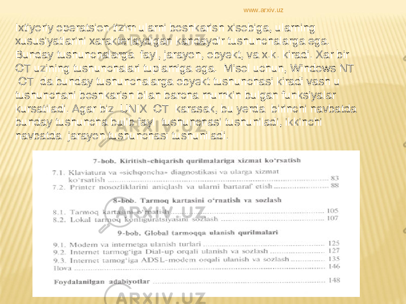 Ixtiyoriy operatsion tizim ularni boshkarish xisobiga, ularning xususiyatlarini xarakterlaydigan kandaydir tushunchalarga ega. Bunday tushunchalarga  fayl, jarayon, obyekt, va x.k. kiradi. Xar bir OT uzining tushunchalari tuplamiga ega.  Misol uchun, Windows NT  OT  da bunday tushunchalarga obyekt tushunchasi kiradi vash u tushunchani boshkarish bilan barcha mumkin bulgan funksiyalar kursatiladi. Agar biz  UNIX  OT  karasak, bu yerda  birinchi navbatda bunday tushuncha bulib fayl  tushunchasi tushuniladi, ikkinchi navbatda  jarayon tushunchasi tushuniladi. www.arxiv.uz 