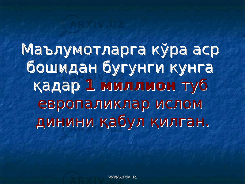 Маълумотларга кўра аср Маълумотларга кўра аср бошидан бугунги кунга бошидан бугунги кунга қадар қадар 1 миллион1 миллион туб туб европаликлар европаликлар ии слом слом динини қабул қилган.динини қабул қилган. www.arxiv.uzwww.arxiv.uz 