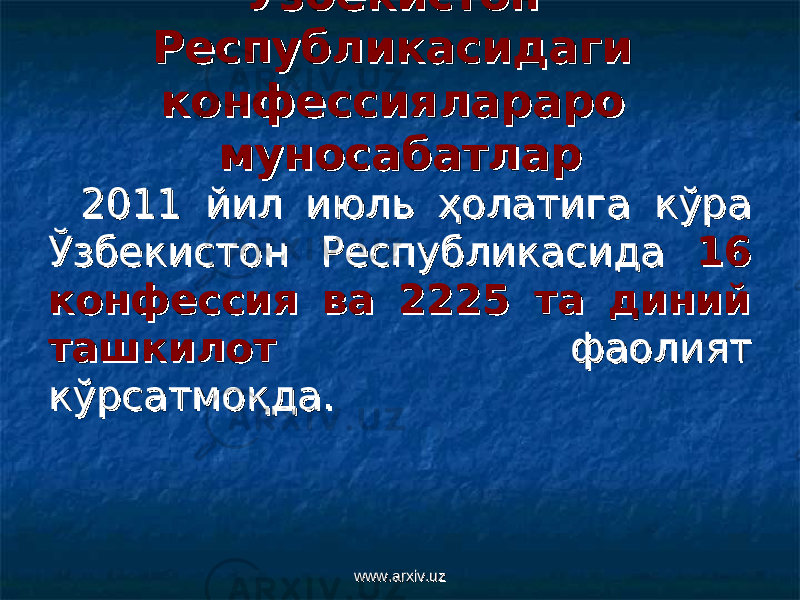 ЎзбекистЎзбекист оо н н Республикасидаги Республикасидаги конфессиялараро конфессиялараро муносабатлармуносабатлар 2011 йил июль ҳолатига кўра 2011 йил июль ҳолатига кўра Ўзбекистон Республикасида Ўзбекистон Республикасида 16 16 конфессия ва 2225 та диний конфессия ва 2225 та диний ташкилотташкилот фаолият фаолият кўрсатмоқда.кўрсатмоқда. www.arxiv.uzwww.arxiv.uz 