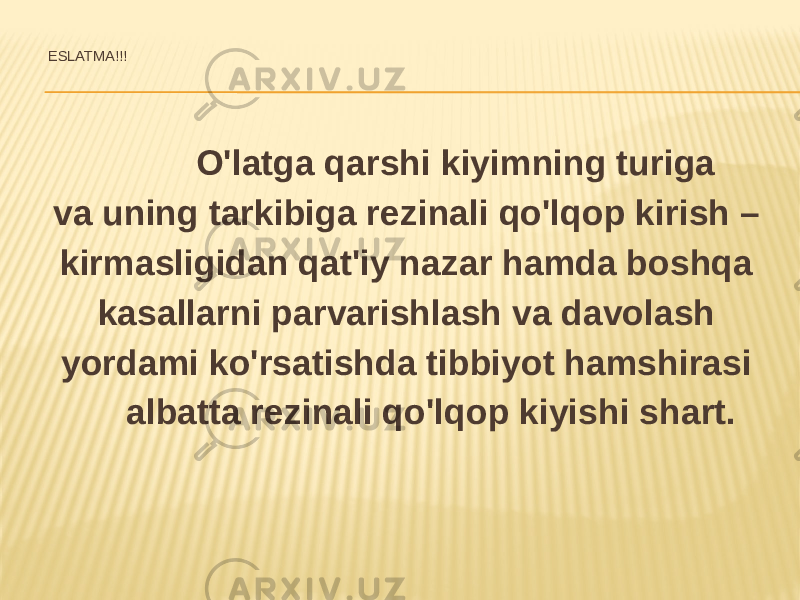 ESLATMA!!! O&#39;latga qarshi kiyimning turiga va uning tarkibiga rezinali qo&#39;lqop kirish – kirmasligidan qat&#39;iy nazar hamda boshqa kasallarni parvarishlash vа davolash yordami ko&#39;rsatishda tibbiyot hamshirasi albatta rezinali qo&#39;lqop kiyishi shart. 