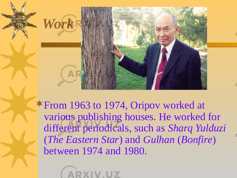 Work  From 1963 to 1974, Oripov worked at various publishing houses. He worked for different periodicals, such as Sharq Yulduzi ( The Eastern Star ) and Gulhan ( Bonfire ) between 1974 and 1980. 