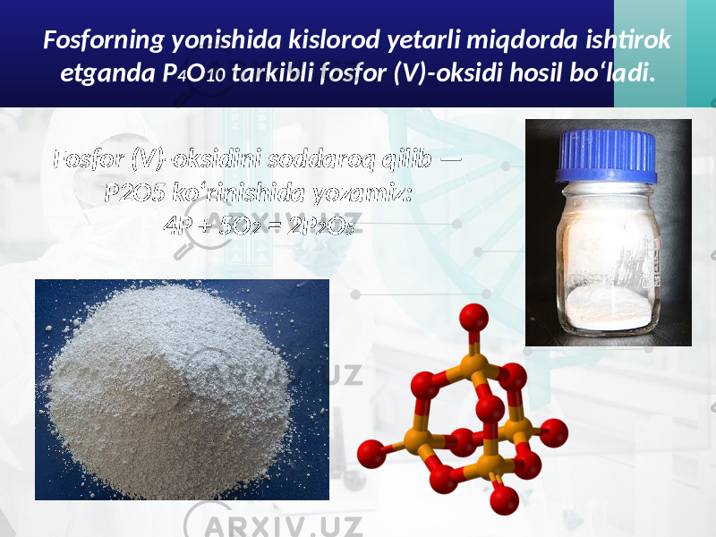 Fosforning yonishida kislorod yetarli miqdorda ishtirok etganda P 4 O 10 tarkibli fosfor (V)-oksidi hosil bo‘ladi. Fosfor (V)-oksidini soddaroq qilib — P2O5 ko‘rinishida yozamiz: 4P + 5O 2 = 2P 2 O 5 