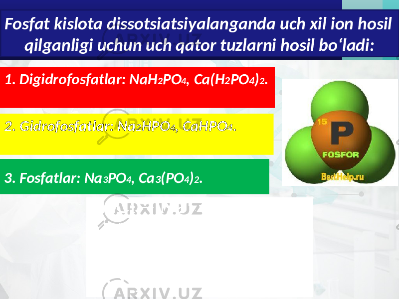 3. Fosfatlar: Na 3 PO 4 , Ca 3 (PO 4 ) 2 .Fosfat kislota dissotsiatsiyalanganda uch xil ion hosil qilganligi uchun uch qator tuzlarni hosil bo‘ladi: 1. Digidrofosfatlar: NaH 2 PO 4 , Ca(H 2 PO 4 ) 2 . 2. Gidrofosfatlar: Na 2 HPO 4 , CaHPO 4 . 