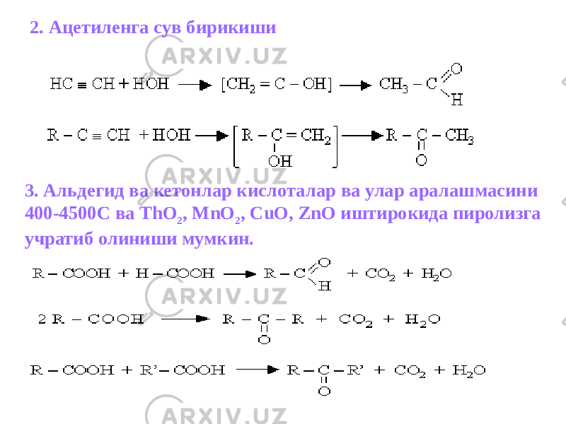 2. Ацетиленга сув бирикиши 3. Альдегид ва кетонлар кислоталар ва улар аралашмасини 400-4500С ва ThO 2 , MnO 2 , CuO, ZnO иштирокида пиролизга учратиб олиниши мумкин. 