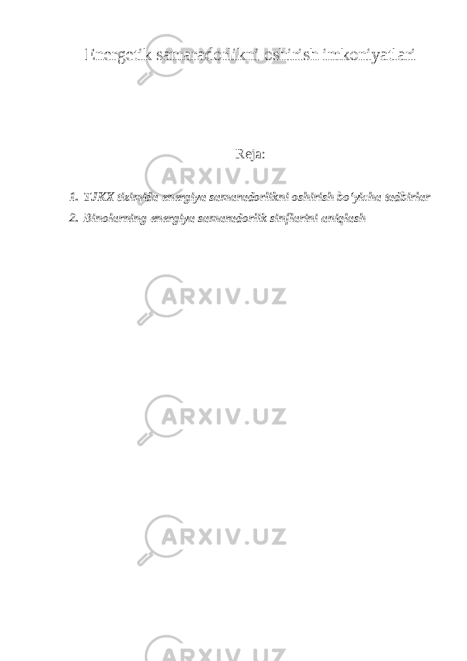 Energetik samaradorlikni oshirish imkoniyatlari Reja: 1. TJKX tizimida energiya samaradorlikni oshirish bo‘yicha tadbirlar 2. Binolarning energiya samaradorlik sinflarini aniqlash 