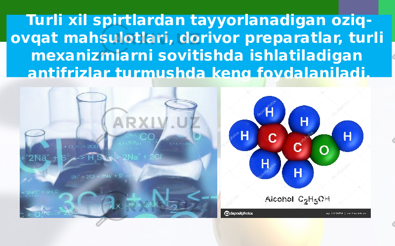 Turli xil spirtlardan tayyorlanadigan oziq- ovqat mahsulotlari, dorivor preparatlar, turli mexanizmlarni sovitishda ishlatiladigan antifrizlar turmushda keng foydalaniladi. 