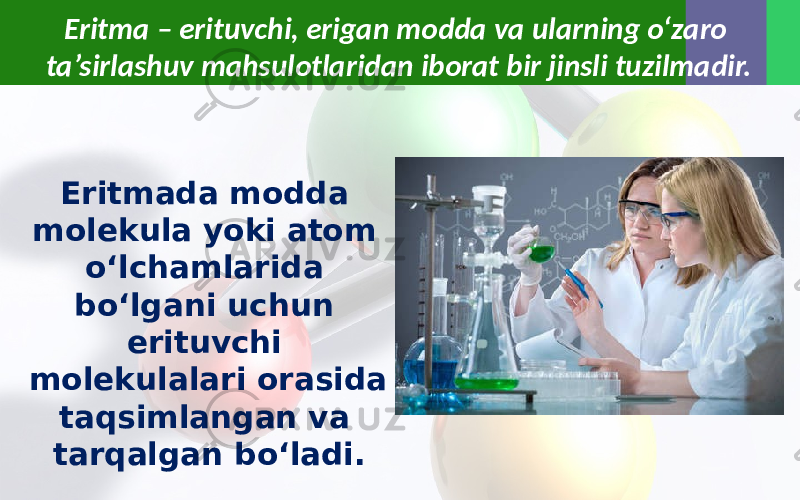 Eritma – erituvchi, erigan modda va ularning o‘zaro ta’sirlashuv mahsulotlaridan iborat bir jinsli tuzilmadir. Eritmada modda molekula yoki atom o‘lchamlarida bo‘lgani uchun erituvchi molekulalari orasida taqsimlangan va tarqalgan bo‘ladi. 