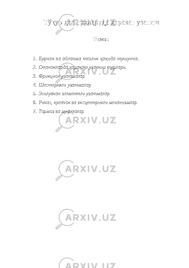 Тўқув дастгоҳларида ҳа pa кат узатиш Режа: 1. Бурчак ва айланма тезлик ҳақида тушунча. 2. Станокларда ҳаракат узатиш турлари. 3. Фрикцион узатмалар 4. Шестерняли узатмалар 5. Эгилувчан элементли узатмалар 6. Ричаг, кулачок ва эксцентрикли механизмлар 7. Тормоз ва муфталар 