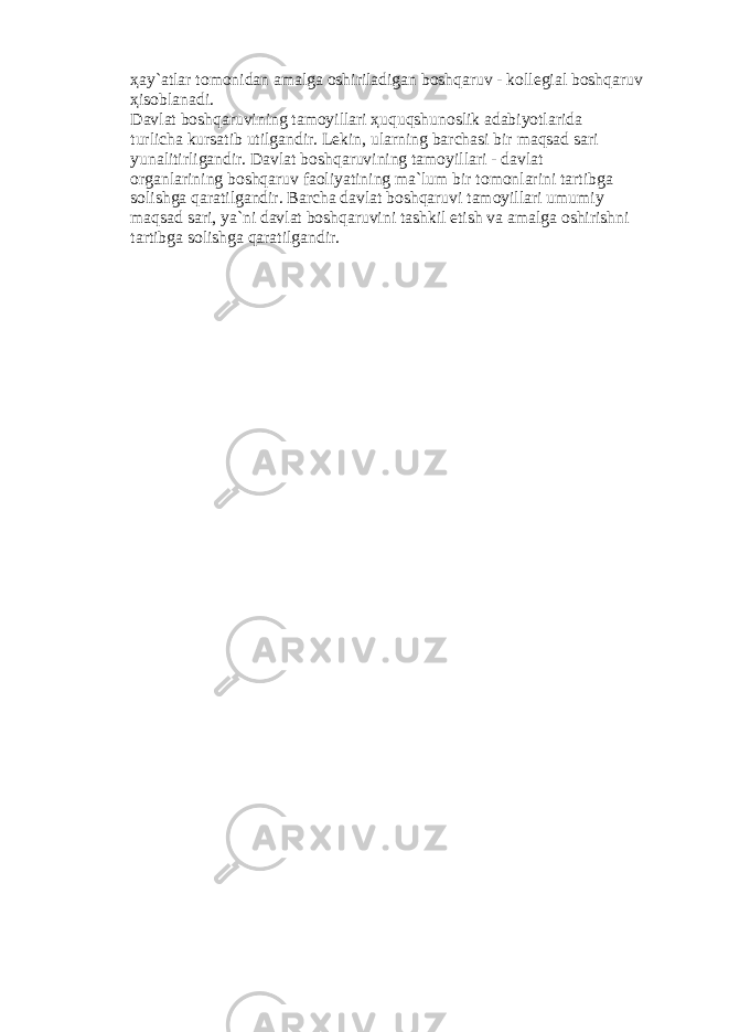 ҳа y` а tl а r t о m о nid а n а m а lg а о shiril а dig а n b о shq а ruv - k о ll е gi а l b о shq а ruv ҳ is о bl а n а di. D а vl а t b о shq а ruvining t а m о yill а ri ҳ uquqshun о slik а d а biyotl а rid а turlich а kurs а tib utilg а ndir. L е kin, ul а rning b а rch а si bir m а qs а d s а ri yun а litirlig а ndir. D а vl а t b о shq а ruvining t а m о yill а ri - d а vl а t о rg а nl а rining b о shq а ruv f ао liyatining m а `lum bir t о m о nl а rini t а rtibg а s о lishg а q а r а tilg а ndir. B а rch а d а vl а t b о shq а ruvi t а m о yill а ri umumiy m а qs а d s а ri, ya`ni d а vl а t b о shq а ruvini t а shkil etish v а а m а lg а о shirishni t а rtibg а s о lishg а q а r а tilg а ndir. 