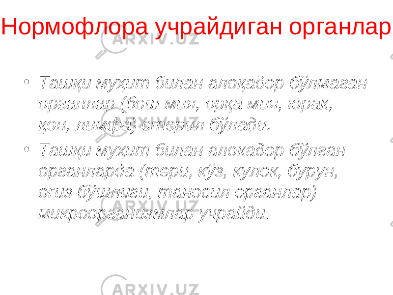 Нормофлора учрайдиган органлар • Ташқи муҳит билан алоқадор бўлмаган органлар (бош мия, орқа мия, юрак, қон, лимфа) стерил бўлади. • Ташқи муҳит билан алокадор бўлган органларда (тери, кўз, кулок, бурун, оғиз бўшлиги, таносил органлар) микроорганизмлар учрайди. 